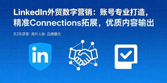 LinkedIn外贸数字营销：账号专业打造，精准Connections拓展，优质内容输出-跃知万川