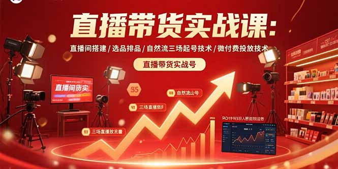 直播带货实战课：直播间搭建/选品排品/自然流三场起号技术/微付费投放技术-跃知万川