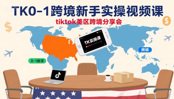 TK0-1跨境新手实操视频课，tiktok美区跨境分享会-跃知万川