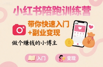 小红书陪跑训练营，带你快速入门+副业变现，做个賺钱的小博主-跃知万川