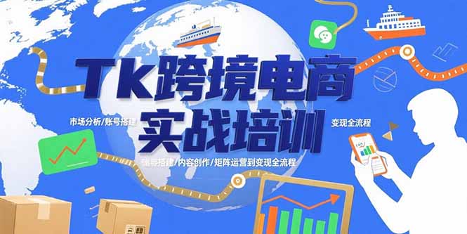 Tk跨境电商实战培训：市场分析/账号搭建/内容创作/矩阵运营到变现全流程-跃知万川