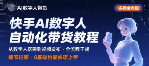 快手AI数字人自动化视频带货实操全流程，干货满满，细节拉满-跃知万川