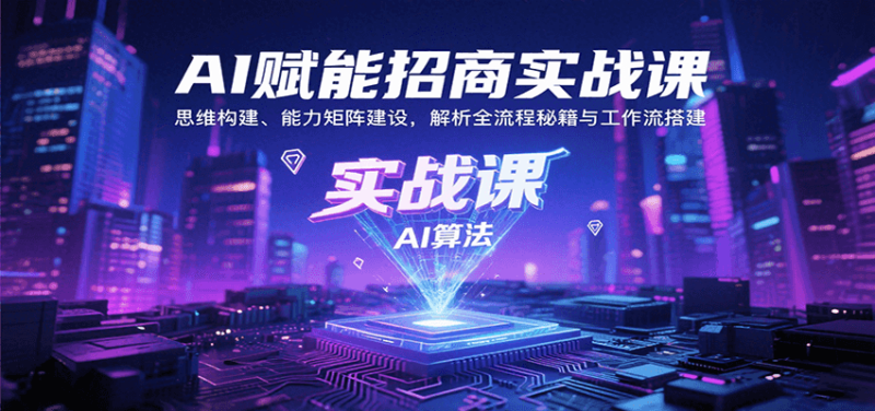 AI赋能招商实战课:思维构建、能力矩阵建设,解析全流程秘籍与工作流搭建-跃知万川