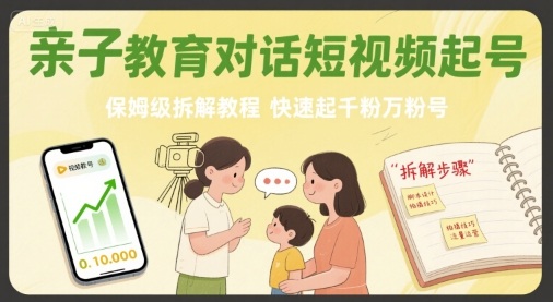 亲子教育对话短视频起号，保姆级拆解教程，快速起千粉万粉号-跃知万川