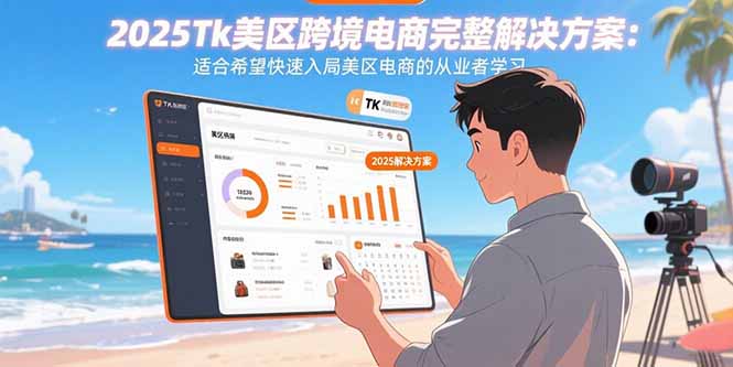 2025Tk美区跨境电商完整解决方案：适合希望快速入局美区电商的从业者学习-跃知万川