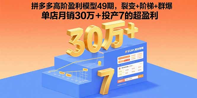拼多多高阶盈利模型49期，裂变+阶梯+群爆  单店月销30万+投产7的超盈利-跃知万川