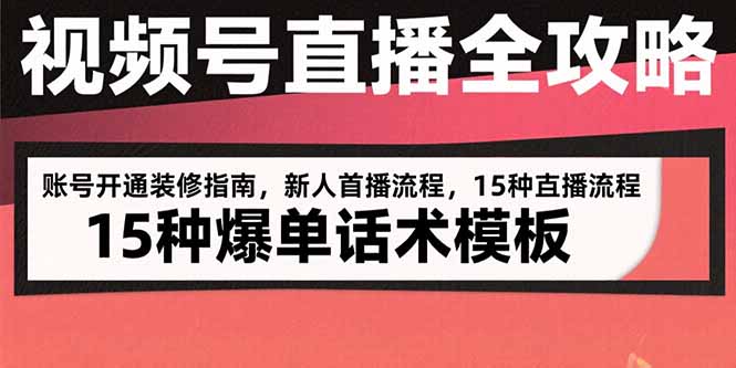 视频号直播全攻略：账号开通装修指南，新人首播流程，15种爆单话术模板-跃知万川