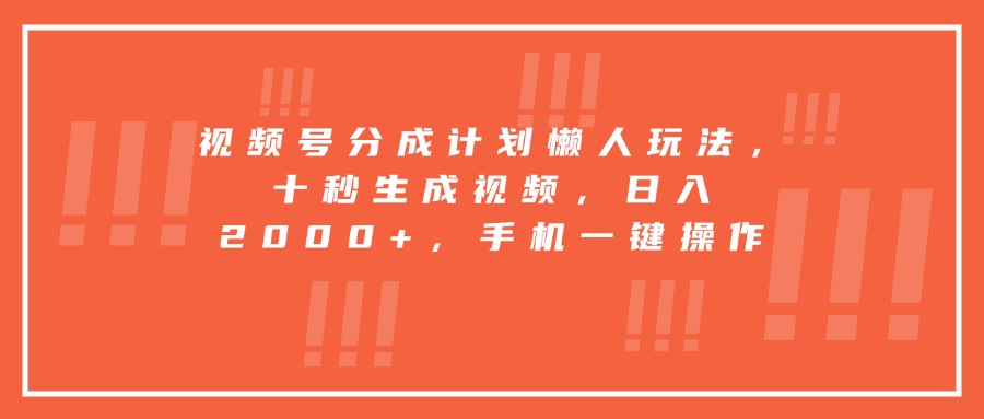 视频号分成计划懒人玩法，十秒生成视频，日入2000+，手机一键操作-跃知万川