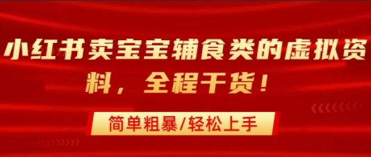 小红书卖宝宝辅食类的虚拟资料，从引流到私域变现，全程干货，简单粗暴，轻松上手-跃知万川