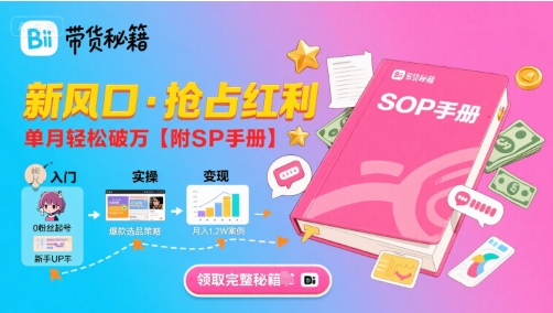 B站哔哩哔哩带货秘籍，新风口，抢占红利，单月轻松破万【附SOP手册】-跃知万川