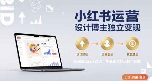 小红书运营设计博主独立变现，实现线上月入过W，零基础也能玩转小红书-跃知万川