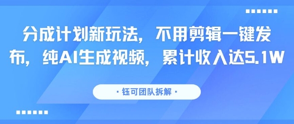 分成计划新玩法，不用剪辑一键发布，纯AI生成视频，累计收入达5.1W-跃知万川