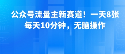 公众号流量主新赛道！一天8张，每天10分钟，无脑操作-跃知万川
