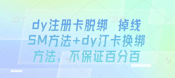 dy注册卡脱绑 掉线SM方法+dy汀卡换绑方法，不保证百分百-跃知万川