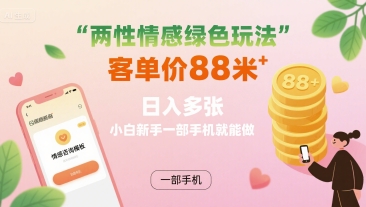 两性情感绿色玩法，客单价88米 日入多张，小白新手一部手机就能做-跃知万川