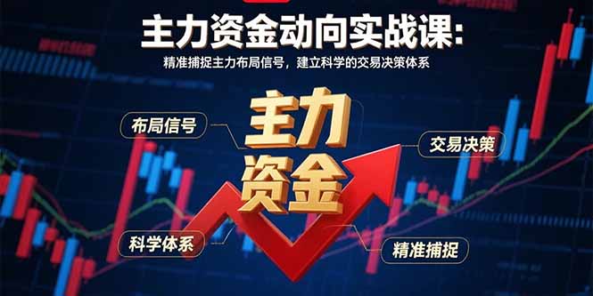 主力资金动向实战课-8月：精准捕捉主力布局信号，建立科学的交易决策体系-跃知万川