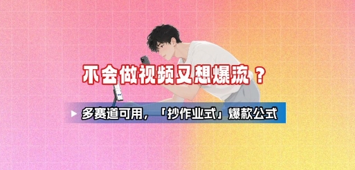 不会做视频又想爆流？多赛道可用，「抄作业式」爆款公式-跃知万川