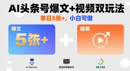AI头条号爆文+视频双玩法，单日5张+，小白可做【附工具】-跃知万川
