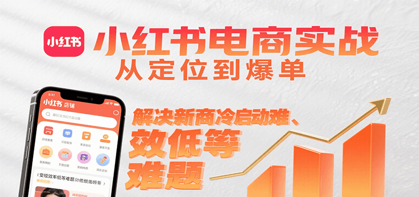 小红书电商实战，从定位到爆单解决新商冷启动难、变现效率低等难题-跃知万川