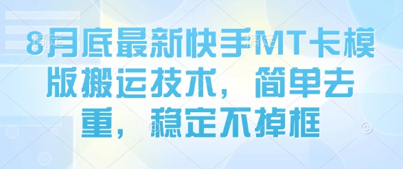 8月底最新快手MT卡模版搬运技术，简单去重，稳定不掉框-跃知万川