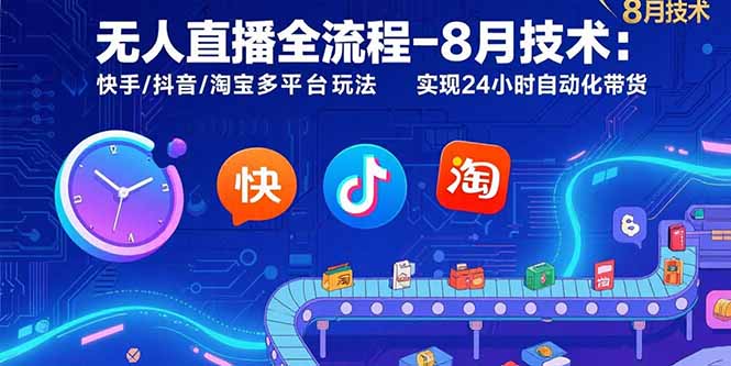 无人直播全流程-8月技术：快手/抖音/淘宝多平台玩法 实现24小时自动化带货-跃知万川