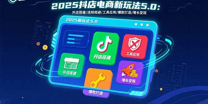 2025抖店电商新玩法5.0：开店搭建/违规规避/工具应用,快速掌握基础运营…-跃知万川