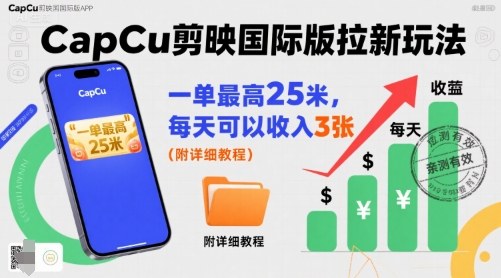 一单最高25米，亲测CapCu剪映国际版拉新玩法，每天可以收入3张(附详细教程)-跃知万川