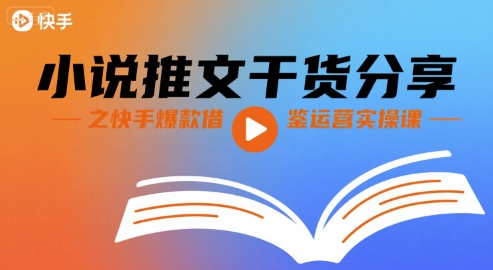 小说推文干货分享之快手爆款借鉴运营实操课-跃知万川