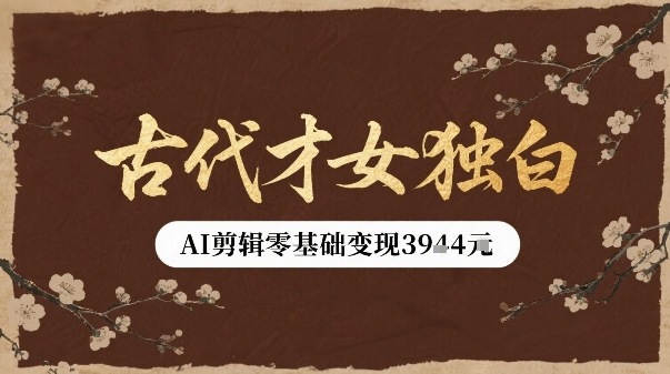 古代才女独白视频新玩法单条视频变现多张，AI剪辑零基础即可上手-跃知万川