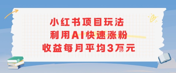 小红书商单项目新玩法，利用AI快速涨粉收益每月平均3W-跃知万川
