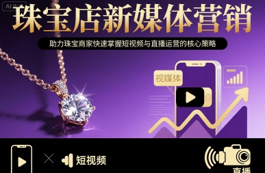 珠宝店新媒体营销，助力珠宝商家快速掌握短视频与直播运营的核心策略-跃知万川