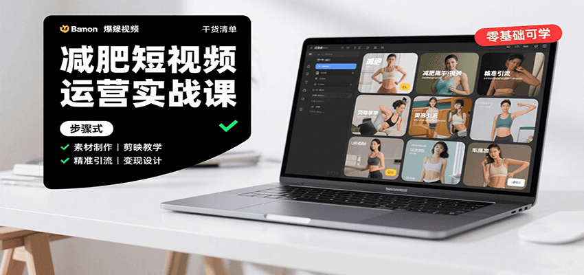 减肥短视频运营实战课：含素材制作、剪映教学，讲精准引流、变现设计与内容模板技巧-跃知万川