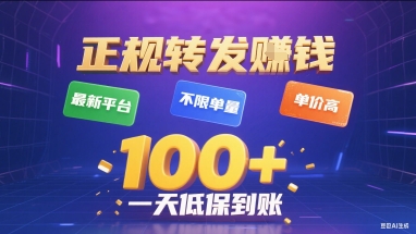 正规转发挣钱，最新平台，不限单量，单价高，一天1张+低保到账【揭秘】-跃知万川