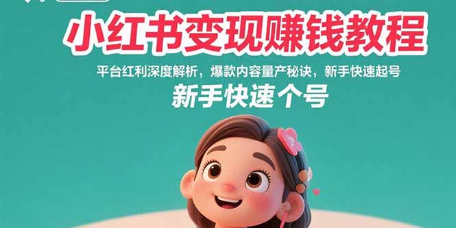 小红书变现赚钱教程：平台红利深度解析，爆款内容量产秘诀，新手快速起号-跃知万川
