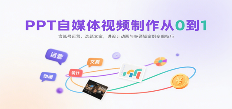 PPT自媒体视频制作从0到1：含账号运营、选题文案，讲设计动画与多领域案例变现技巧-跃知万川