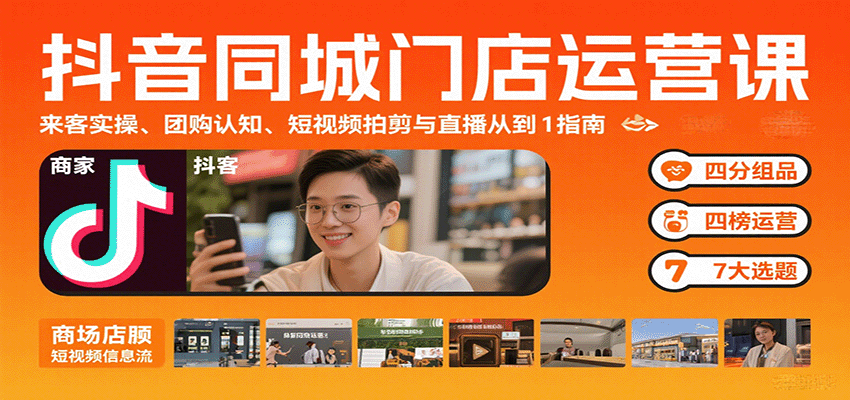 抖音同城门店运营课：来客实操、团购认知、短视频拍剪与直播从0到1指南-跃知万川