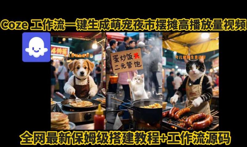 coze工作流一键生成萌宠夜市摆摊AI高赞高播放量视频保姆级拆解教程-跃知万川