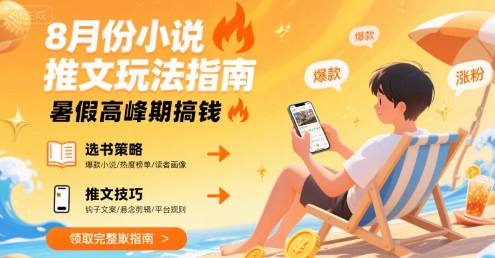 8月份小说推文玩法指南，暑假高峰期搞钱-跃知万川