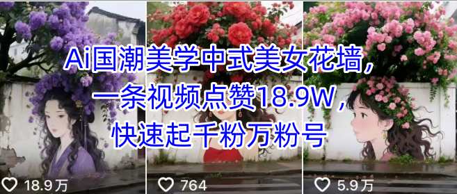 Ai国潮美学中式美女花墙，一条视频点赞18.9W，快速起千粉万粉号-跃知万川