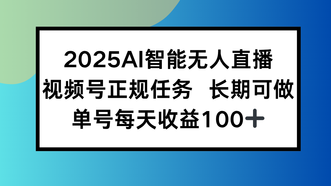 2025AI智能无人直播新玩法，视频号长期稳定任务，单日平均收益100+-跃知万川