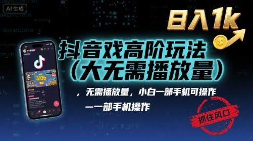 抖音游戏高阶玩法(大佬私藏)，无需播放量，小白一部手机可操作，日入1k，抓住风口轻松变现【揭秘】-跃知万川