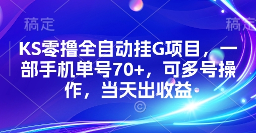 KS零撸全自动挂G项目，一部手机单号70+，可多号操作，当天出收益【揭秘】-跃知万川