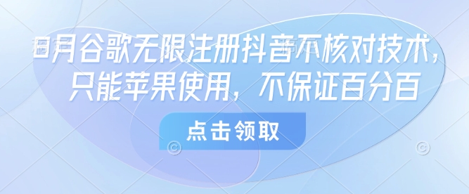 8月谷歌无限注册抖音不核对技术，只能苹果使用，不保证百分百-跃知万川