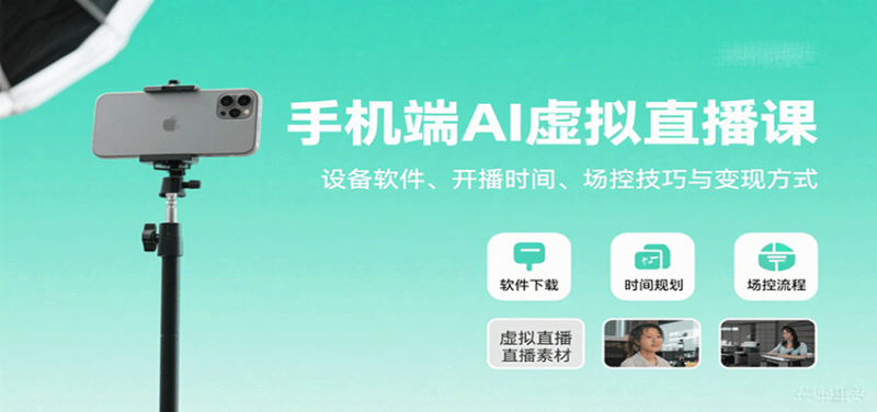 手机端AI虚拟直播课:设备软件、开播时间、场控技巧与变现方式-跃知万川