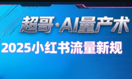 超哥·小红书AI全自动爆款视频量产术(更新8月)-跃知万川