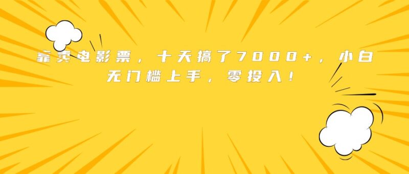 靠卖电影票，十天搞了7000+，小白无门槛上手，零投入！-跃知万川