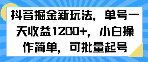 抖音掘金新玩法，单号一天收益多张，小白操作简单，可批量起号-跃知万川