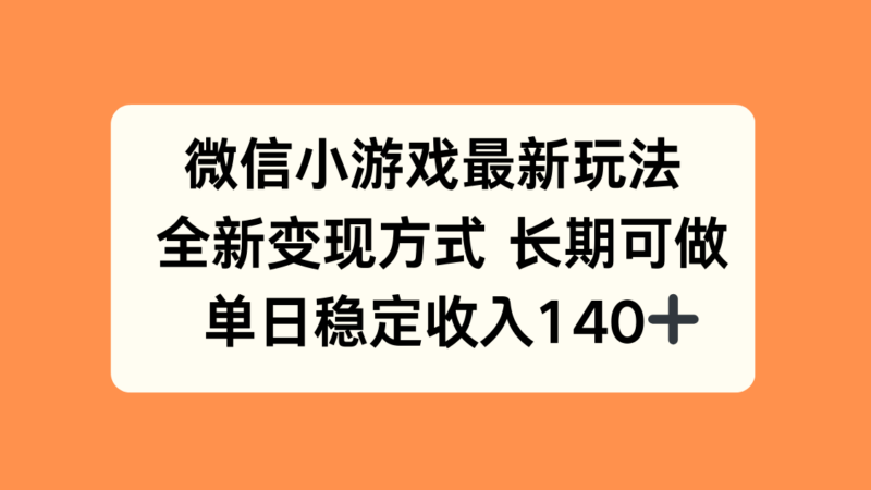 微信小游戏最新玩法，全新变现方式，单日稳定收入140+-跃知万川
