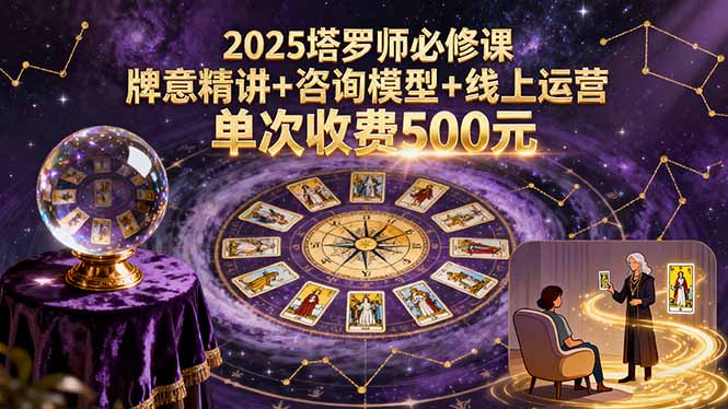 2025塔罗师必修课，牌意精讲+咨询模型+线上运营，单次收费500元-跃知万川