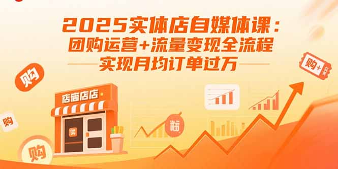 2025实体店自媒体课：团购运营+流量变现全流程，实现月均订单过万-跃知万川